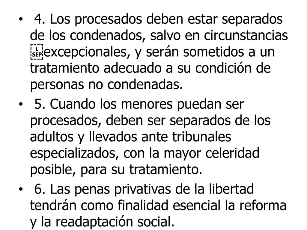 4. Los procesados deben estar separados de los condenados, salvo en circunstancias excepcionales, y serán sometidos a un tratamiento adecuado a su condición de personas no condenadas.