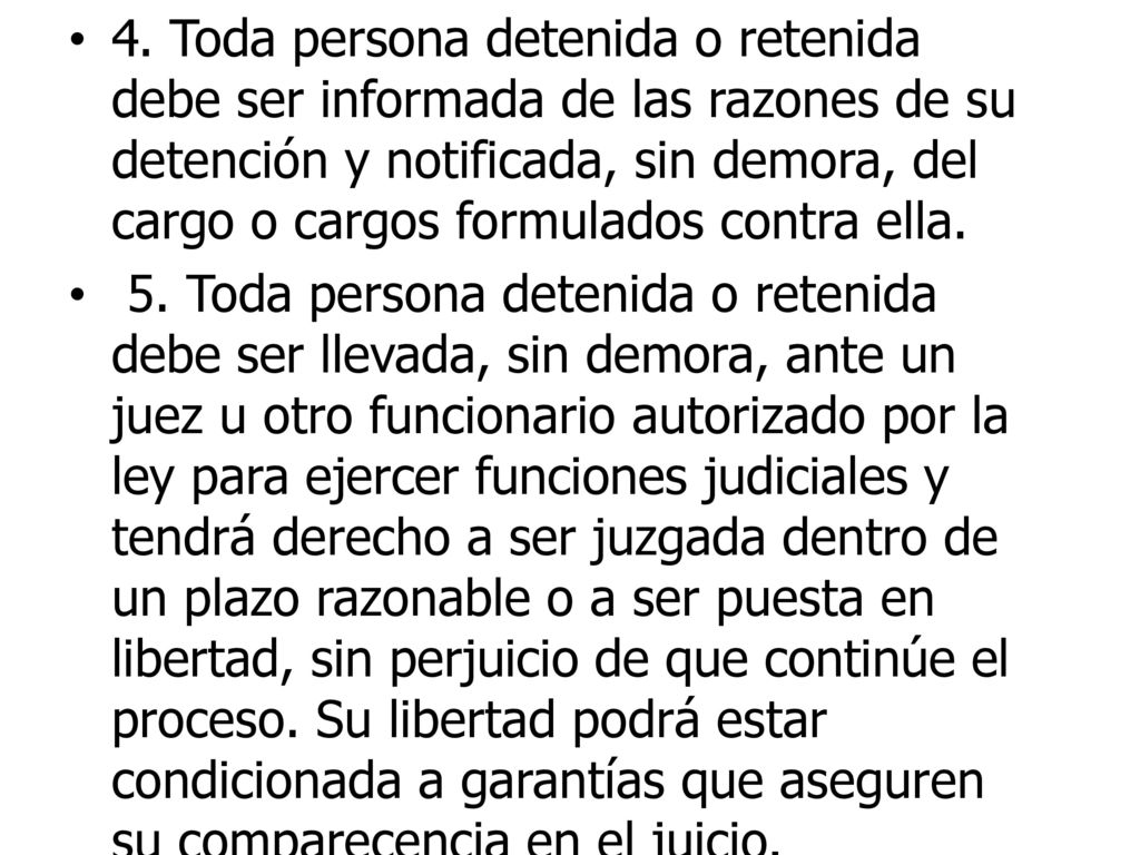 4. Toda persona detenida o retenida debe ser informada de las razones de su detención y notificada, sin demora, del cargo o cargos formulados contra ella.