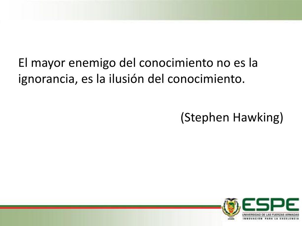 El mayor enemigo del conocimiento no es la ignorancia, es la ilusión del conocimiento.