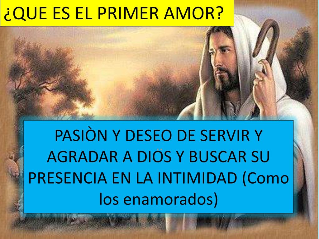 ¿QUE ES EL PRIMER AMOR PASIÒN Y DESEO DE SERVIR Y AGRADAR A DIOS Y BUSCAR SU PRESENCIA EN LA INTIMIDAD (Como los enamorados)
