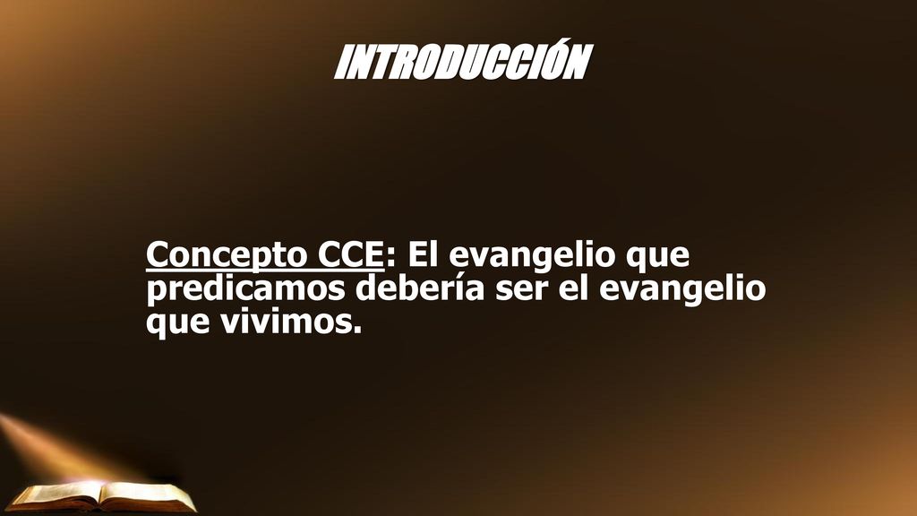INTRODUCCIÓN Concepto CCE: El evangelio que predicamos debería ser el evangelio que vivimos.