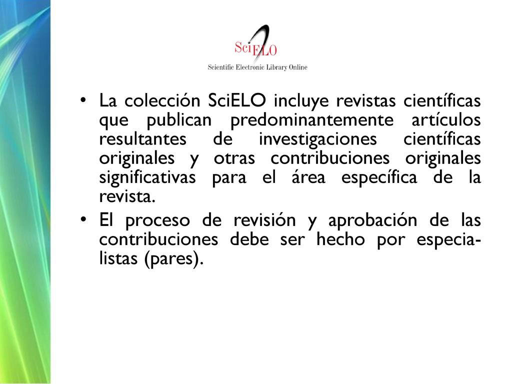 La colección SciELO incluye revistas científicas que publican predominantemente artículos resultantes de investigaciones científicas originales y otras contribuciones originales significativas para el área específica de la revista.