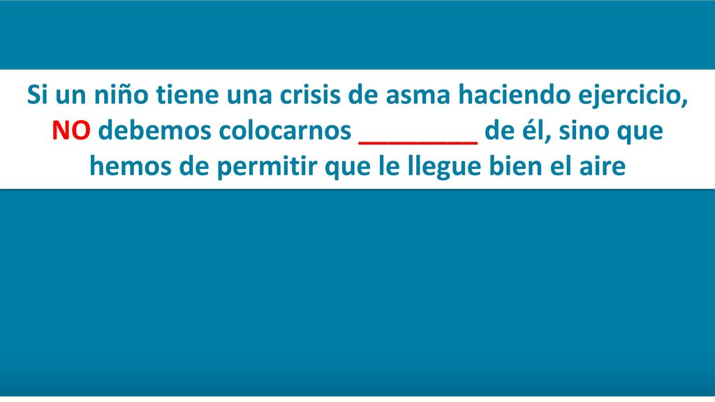 Si un niño tiene una crisis de asma haciendo ejercicio, NO debemos colocarnos ________ de él, sino que hemos de permitir que le llegue bien el aire
