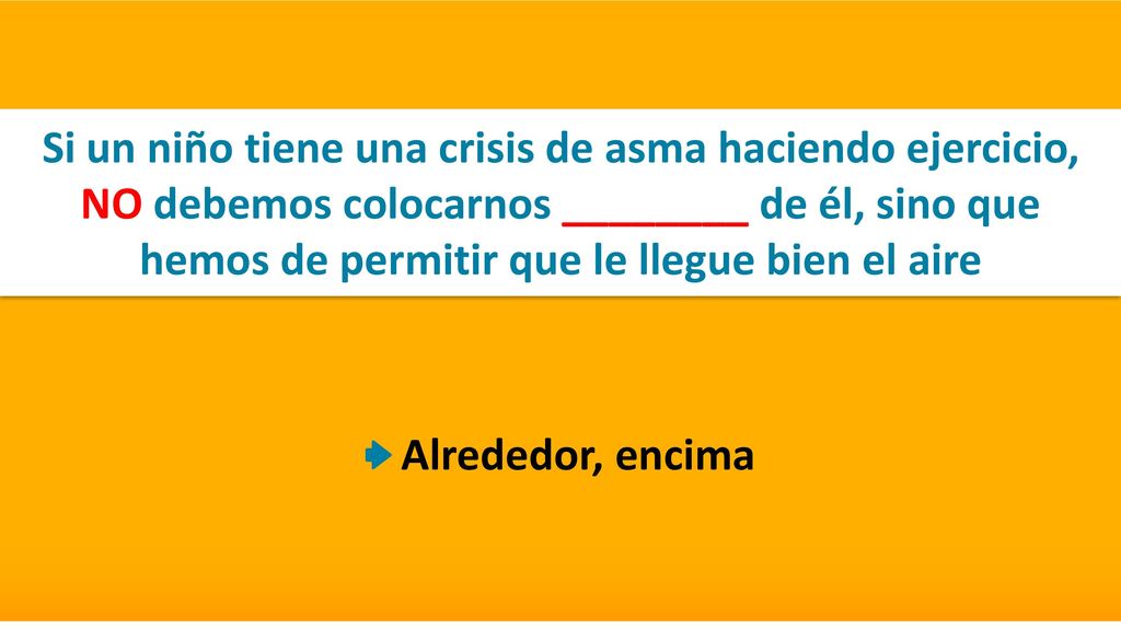 Si un niño tiene una crisis de asma haciendo ejercicio, NO debemos colocarnos ________ de él, sino que hemos de permitir que le llegue bien el aire