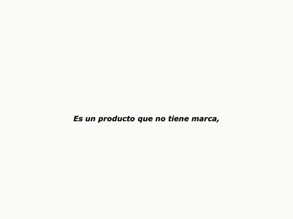 Es un producto que no tiene marca,