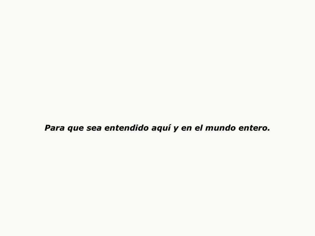 Para que sea entendido aquí y en el mundo entero.