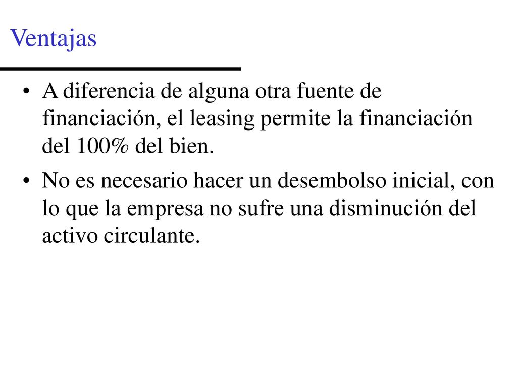 Ventajas A diferencia de alguna otra fuente de financiación, el leasing permite la financiación del 100% del bien.