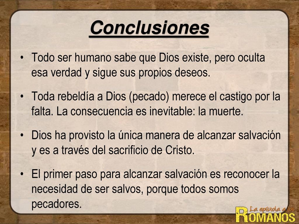 Conclusiones Todo ser humano sabe que Dios existe, pero oculta esa verdad y sigue sus propios deseos.
