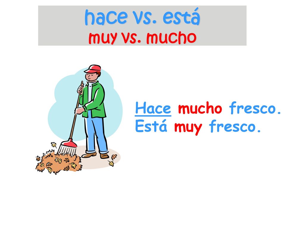hace vs. está muy vs. mucho Hace mucho fresco. Está muy fresco.