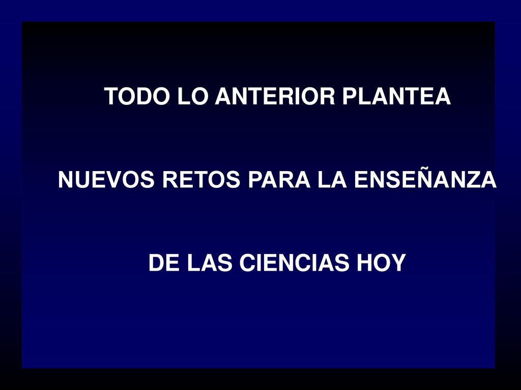 TODO LO ANTERIOR PLANTEA NUEVOS RETOS PARA LA ENSEÑANZA DE LAS CIENCIAS HOY