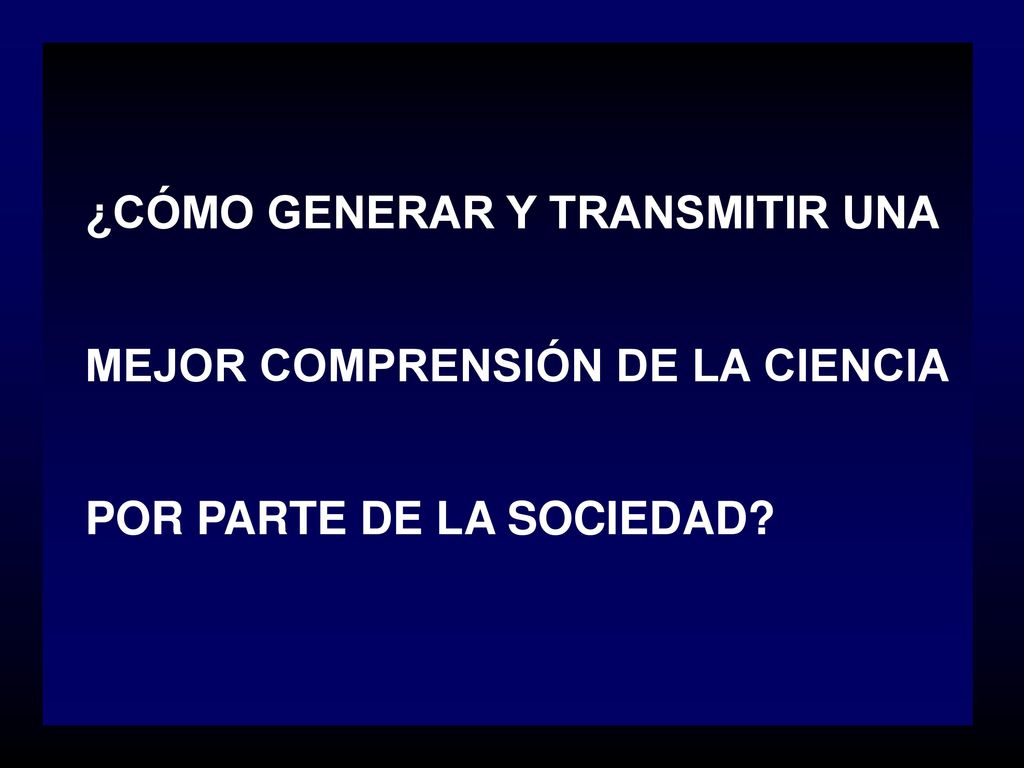 ¿CÓMO GENERAR Y TRANSMITIR UNA MEJOR COMPRENSIÓN DE LA CIENCIA POR PARTE DE LA SOCIEDAD