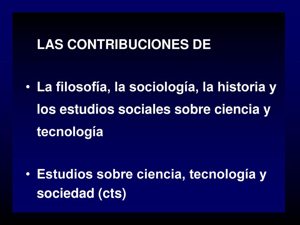 LAS CONTRIBUCIONES DE La filosofía, la sociología, la historia y los estudios sociales sobre ciencia y tecnología.