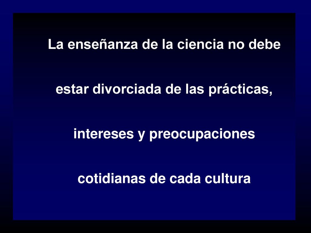 La enseñanza de la ciencia no debe estar divorciada de las prácticas, intereses y preocupaciones cotidianas de cada cultura