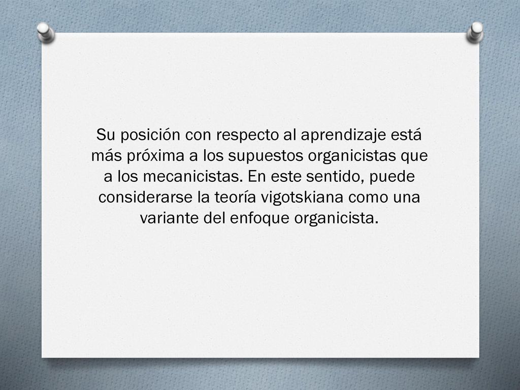 Su posición con respecto al aprendizaje está más próxima a los supuestos organicistas que a los mecanicistas.
