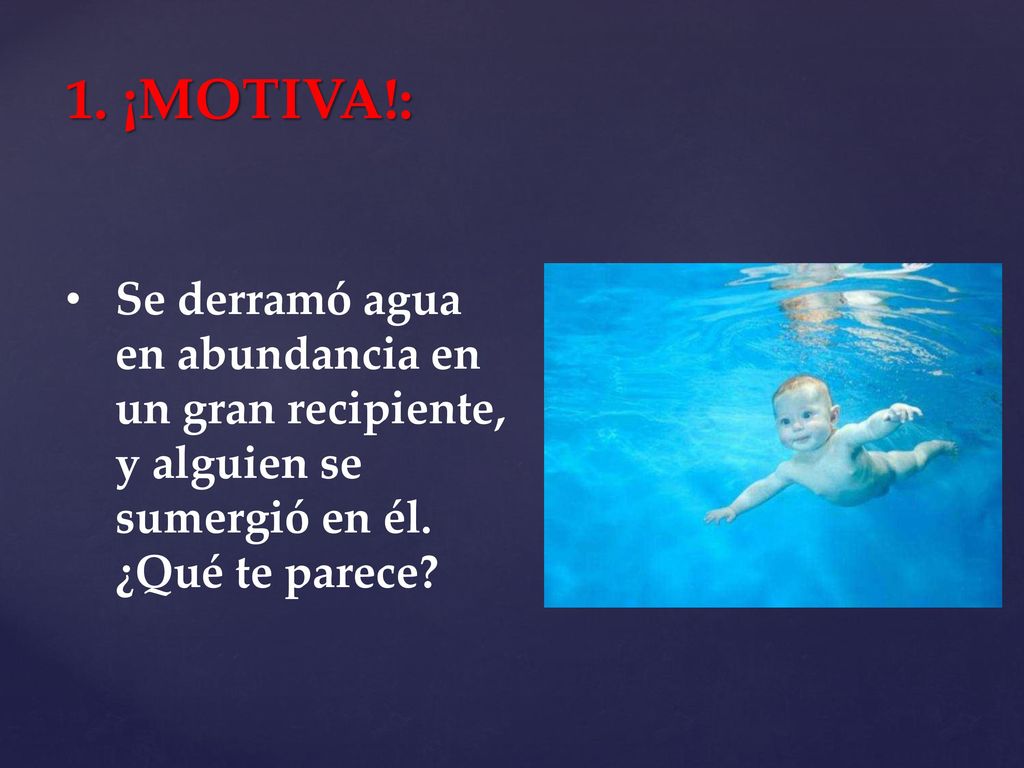 1. ¡MOTIVA!: Se derramó agua en abundancia en un gran recipiente, y alguien se sumergió en él.