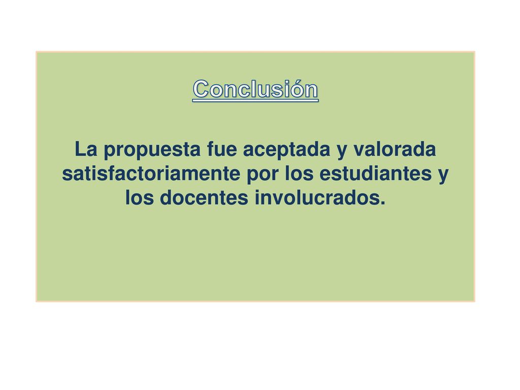 Conclusión La propuesta fue aceptada y valorada satisfactoriamente por los estudiantes y los docentes involucrados.