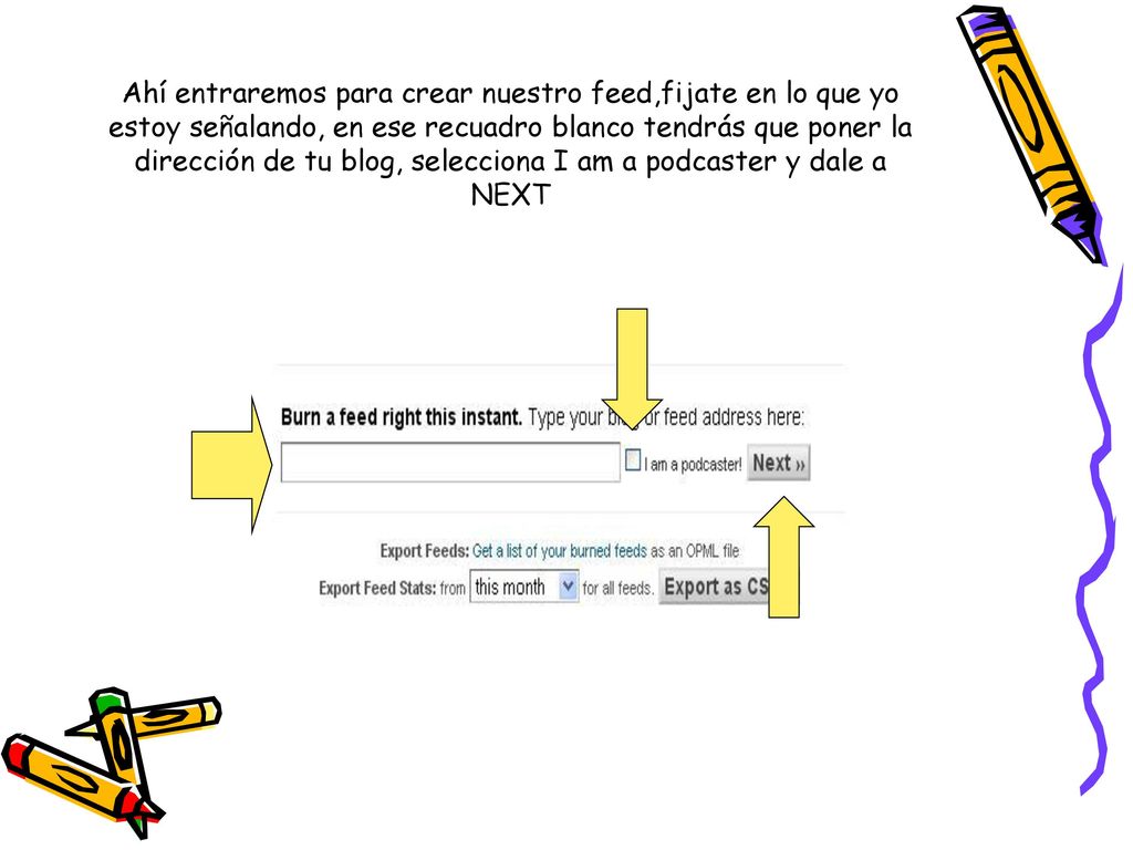 Ahí entraremos para crear nuestro feed,fijate en lo que yo estoy señalando, en ese recuadro blanco tendrás que poner la dirección de tu blog, selecciona I am a podcaster y dale a NEXT