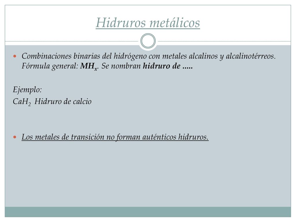 Hidruros metálicos Combinaciones binarias del hidrógeno con metales alcalinos y alcalinotérreos. Fórmula general: MHx. Se nombran hidruro de