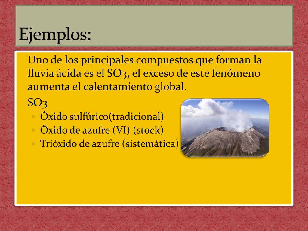 Ejemplos: Uno de los principales compuestos que forman la lluvia ácida es el SO3, el exceso de este fenómeno aumenta el calentamiento global.