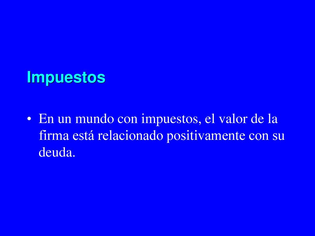 Impuestos En un mundo con impuestos, el valor de la firma está relacionado positivamente con su deuda.