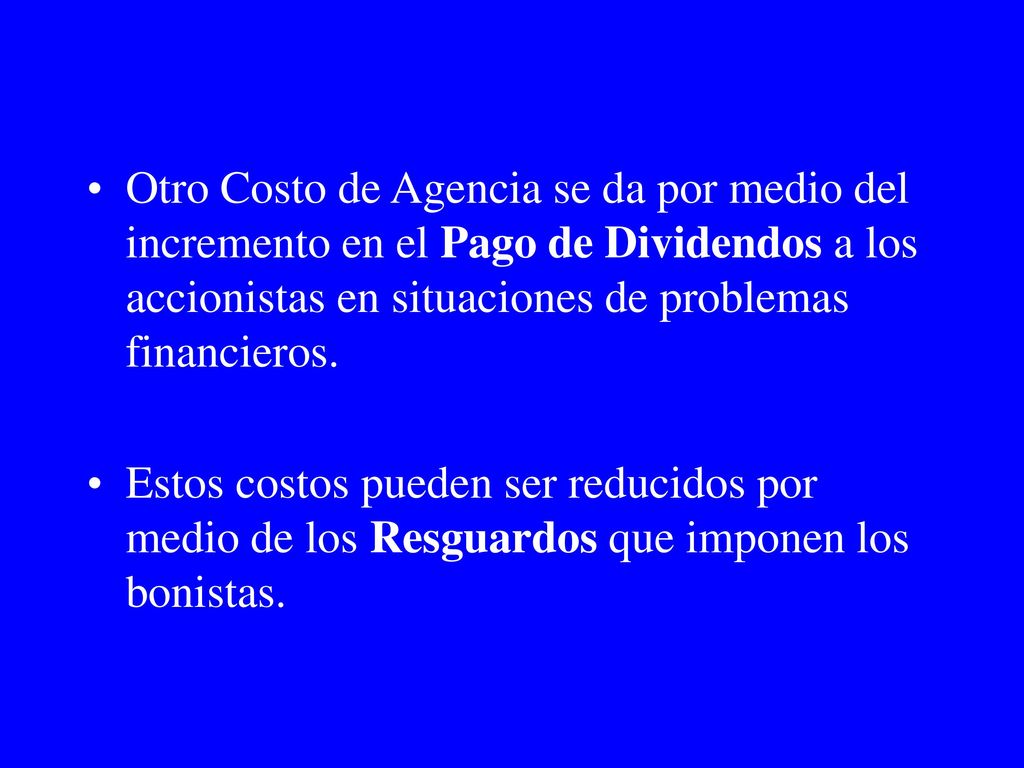 Otro Costo de Agencia se da por medio del incremento en el Pago de Dividendos a los accionistas en situaciones de problemas financieros.