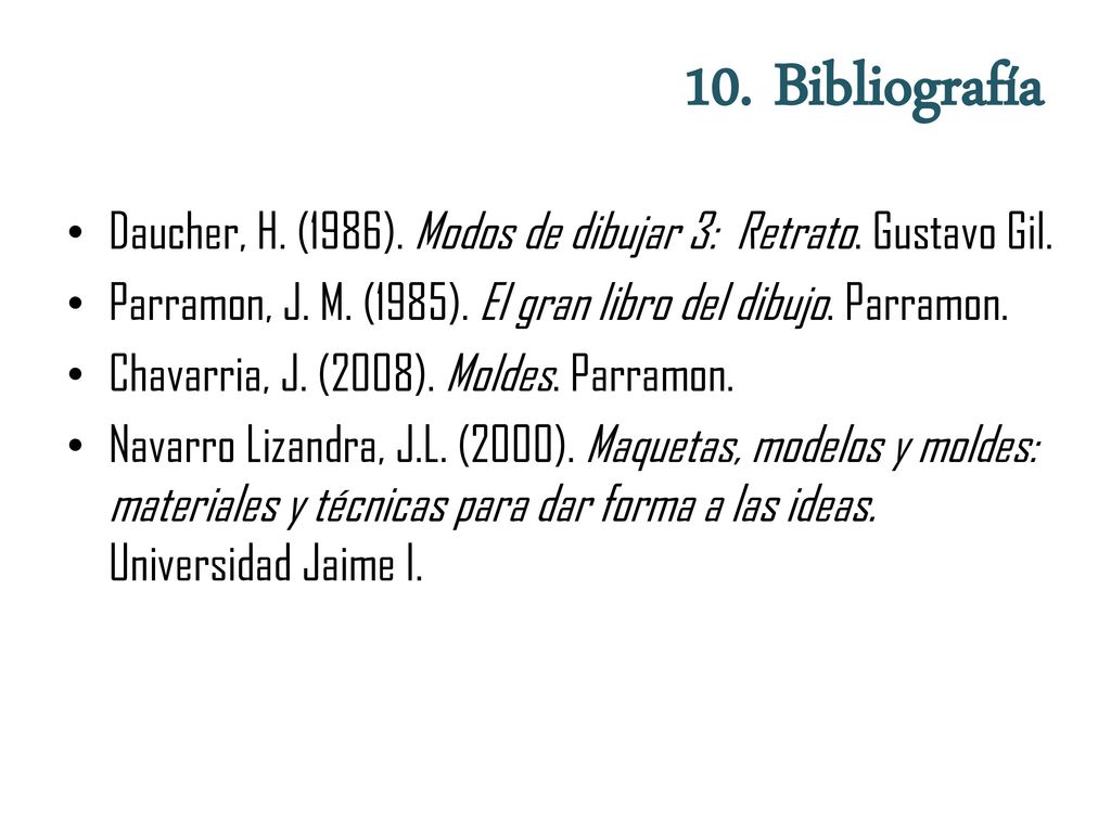 10. Bibliografía Daucher, H. (1986). Modos de dibujar 3: Retrato. Gustavo Gil. Parramon, J. M. (1985). El gran libro del dibujo. Parramon.
