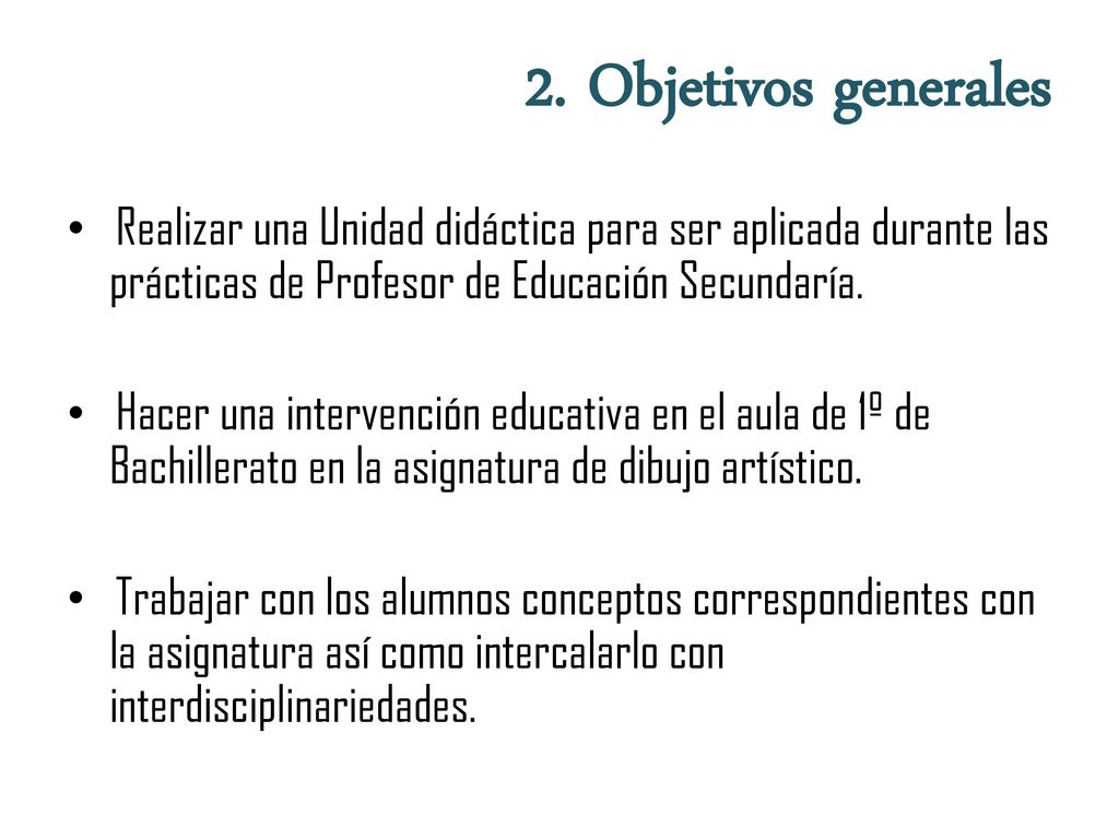 2. Objetivos generales Realizar una Unidad didáctica para ser aplicada durante las prácticas de Profesor de Educación Secundaría.