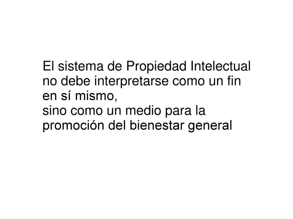 El sistema de Propiedad Intelectual no debe interpretarse como un fin en sí mismo, sino como un medio para la promoción del bienestar general