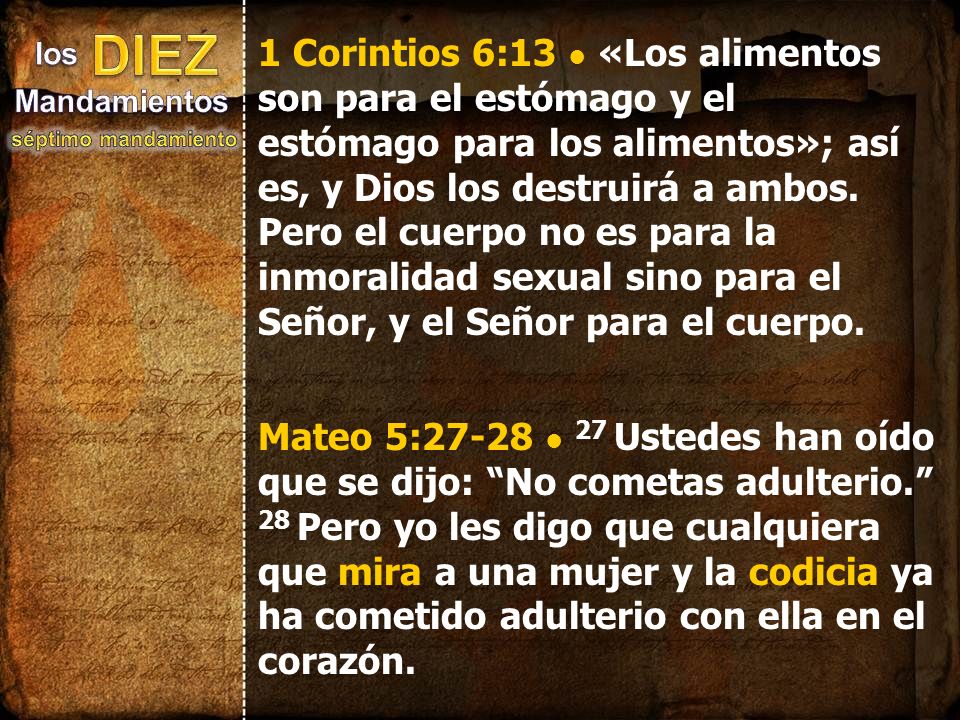 1 Corintios 6:13 • «Los alimentos son para el estómago y el estómago para los alimentos»; así es, y Dios los destruirá a ambos. Pero el cuerpo no es para la inmoralidad sexual sino para el Señor, y el Señor para el cuerpo.