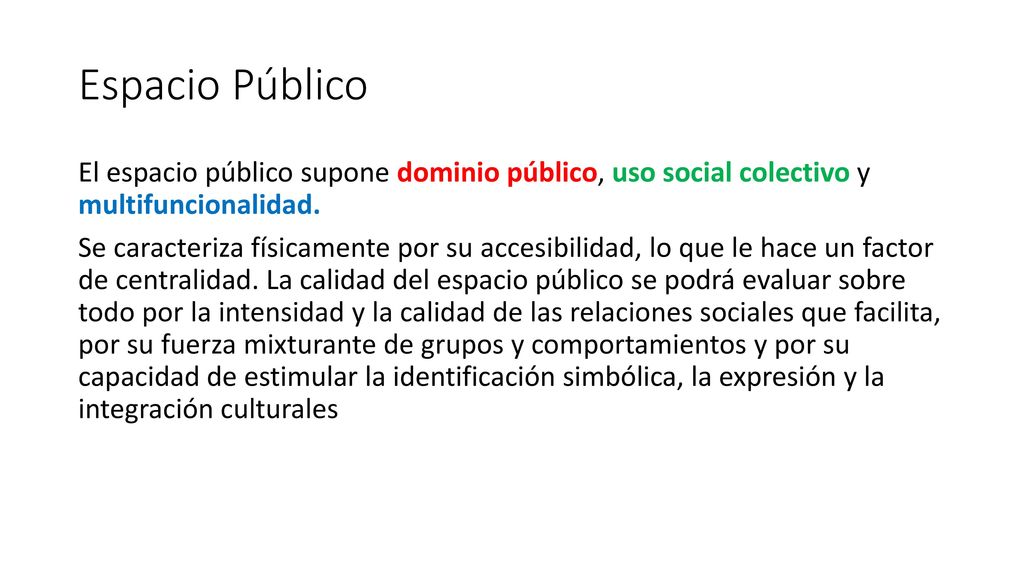 Espacio Público El espacio público supone dominio público, uso social colectivo y multifuncionalidad.