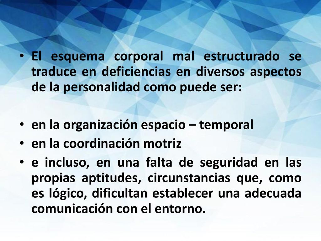 El esquema corporal mal estructurado se traduce en deficiencias en diversos aspectos de la personalidad como puede ser: