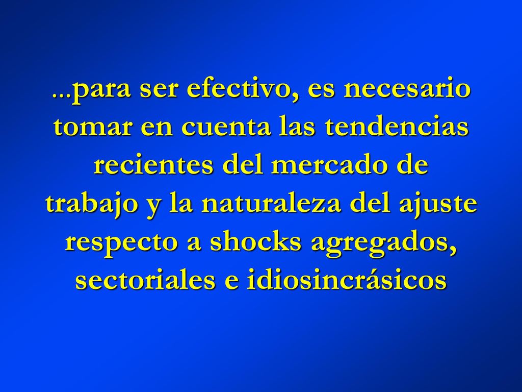 ...para ser efectivo, es necesario tomar en cuenta las tendencias recientes del mercado de trabajo y la naturaleza del ajuste respecto a shocks agregados, sectoriales e idiosincrásicos
