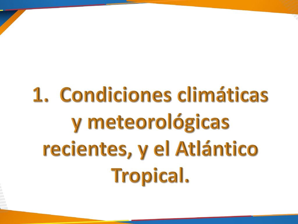 1. Condiciones climáticas y meteorológicas recientes, y el Atlántico Tropical.
