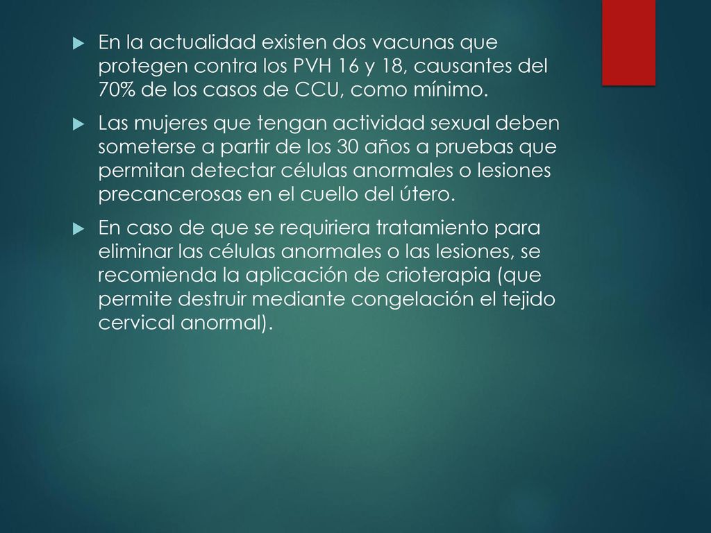 En la actualidad existen dos vacunas que protegen contra los PVH 16 y 18, causantes del 70% de los casos de CCU, como mínimo.