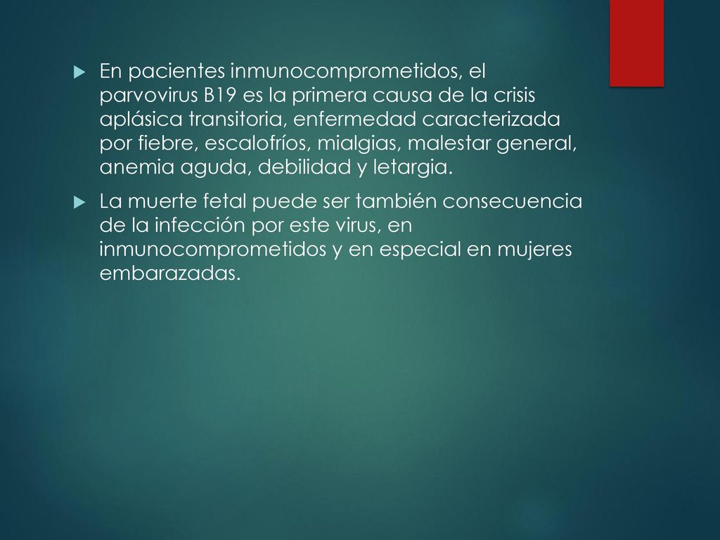 En pacientes inmunocomprometidos, el parvovirus B19 es la primera causa de la crisis aplásica transitoria, enfermedad caracterizada por fiebre, escalofríos, mialgias, malestar general, anemia aguda, debilidad y letargia.