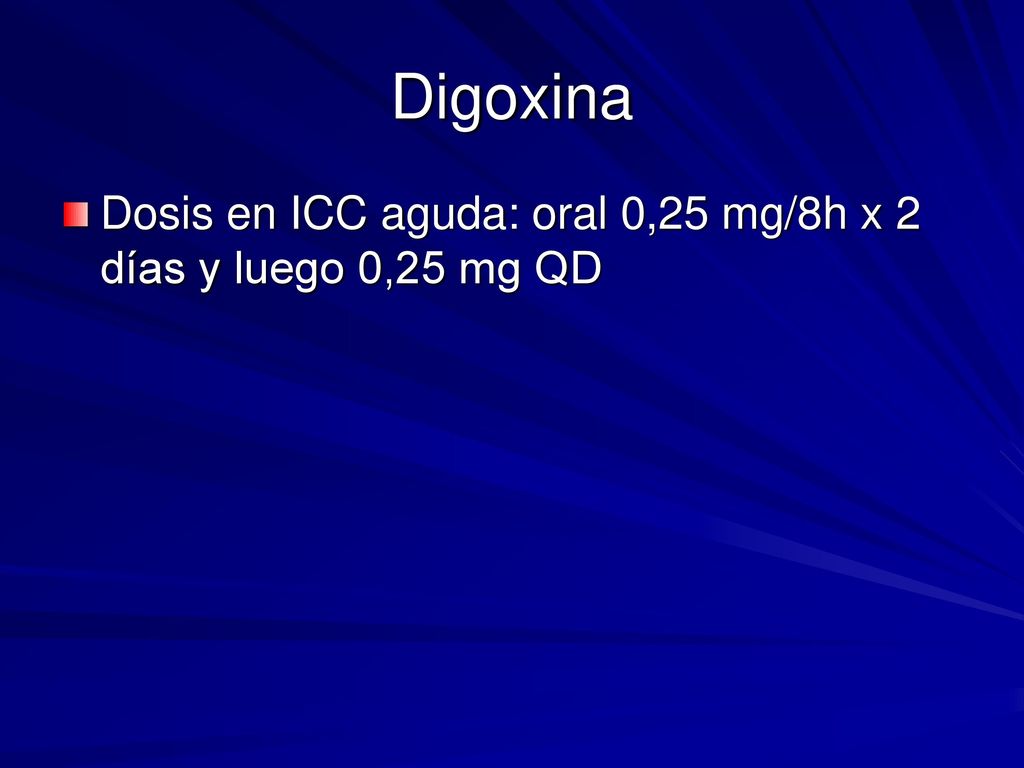 Digoxina Dosis en ICC aguda: oral 0,25 mg/8h x 2 días y luego 0,25 mg QD