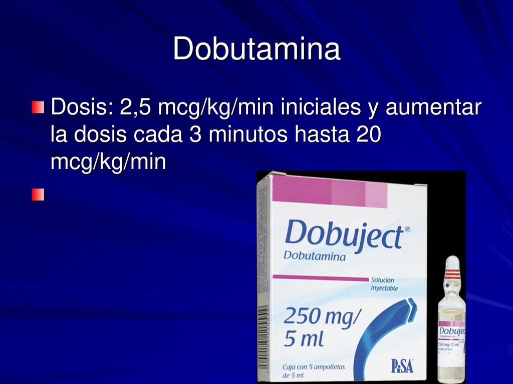 Dobutamina Dosis: 2,5 mcg/kg/min iniciales y aumentar la dosis cada 3 minutos hasta 20 mcg/kg/min