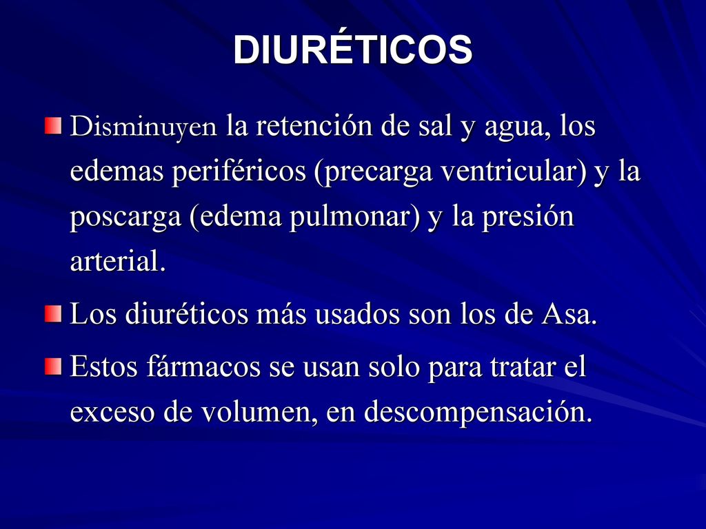 DIURÉTICOS Disminuyen la retención de sal y agua, los edemas periféricos (precarga ventricular) y la poscarga (edema pulmonar) y la presión arterial.