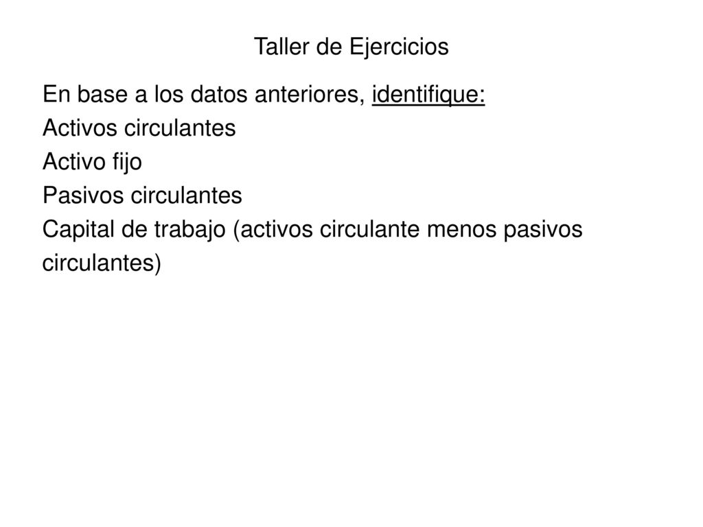 Taller de Ejercicios En base a los datos anteriores, identifique: Activos circulantes. Activo fijo.
