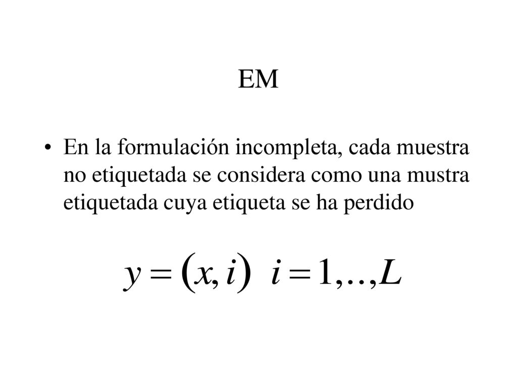 EM En la formulación incompleta, cada muestra no etiquetada se considera como una mustra etiquetada cuya etiqueta se ha perdido.