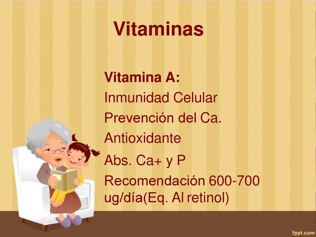 Vitaminas Vitamina A: Inmunidad Celular Prevención del Ca. Antioxidante. Abs. Ca+ y P. Recomendación
