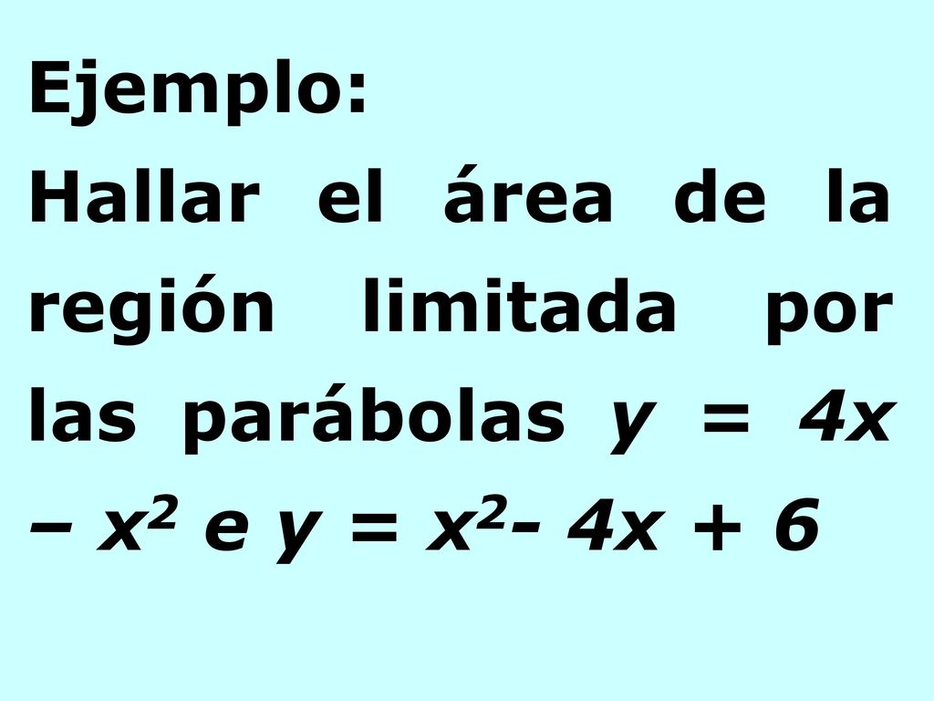 Ejemplo: Hallar el área de la región limitada por las parábolas y = 4x – x2 e y = x2- 4x + 6