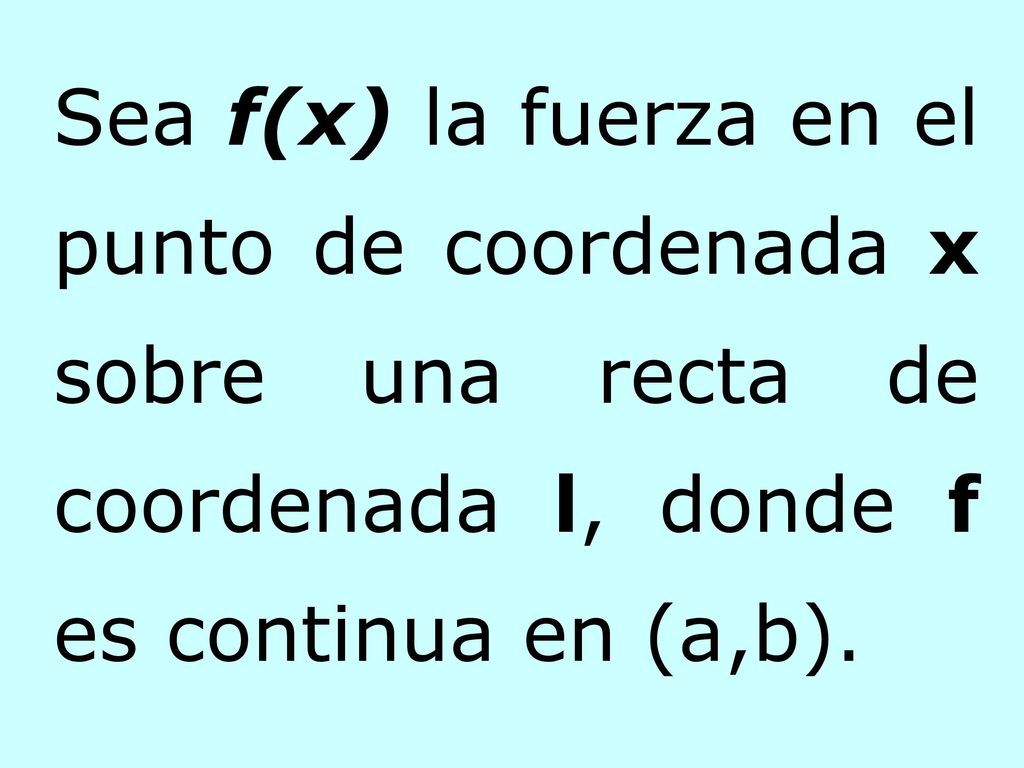 Sea f(x) la fuerza en el punto de coordenada x sobre una recta de coordenada l, donde f es continua en (a,b).