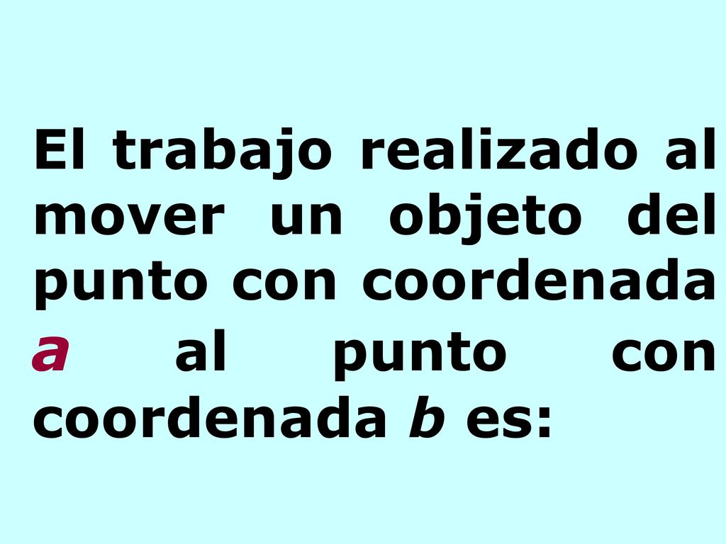El trabajo realizado al mover un objeto del punto con coordenada a al punto con coordenada b es: