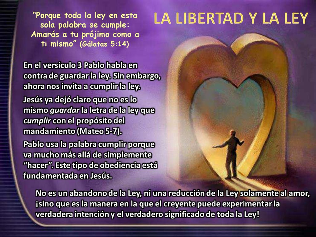 Porque toda la ley en esta sola palabra se cumple: Amarás a tu prójimo como a ti mismo (Gálatas 5:14)