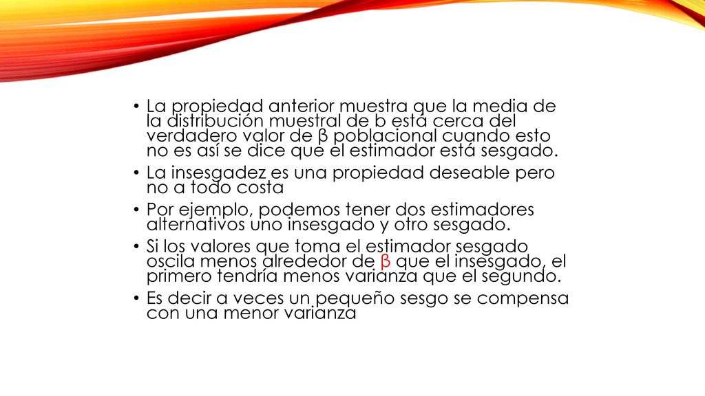 La propiedad anterior muestra que la media de la distribución muestral de b está cerca del verdadero valor de β poblacional cuando esto no es así se dice que el estimador está sesgado.