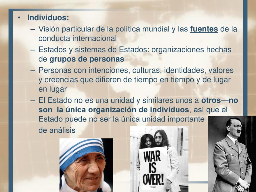 Individuos: Visión particular de la política mundial y las fuentes de la conducta internacional.