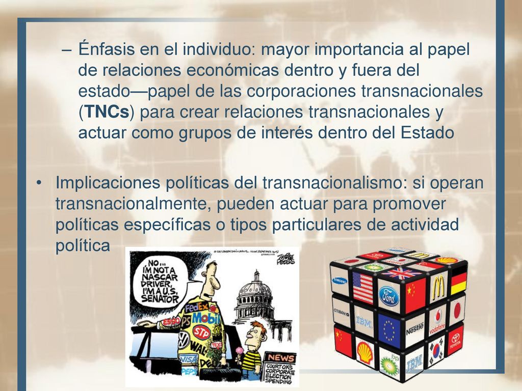 Énfasis en el individuo: mayor importancia al papel de relaciones económicas dentro y fuera del estado—papel de las corporaciones transnacionales (TNCs) para crear relaciones transnacionales y actuar como grupos de interés dentro del Estado