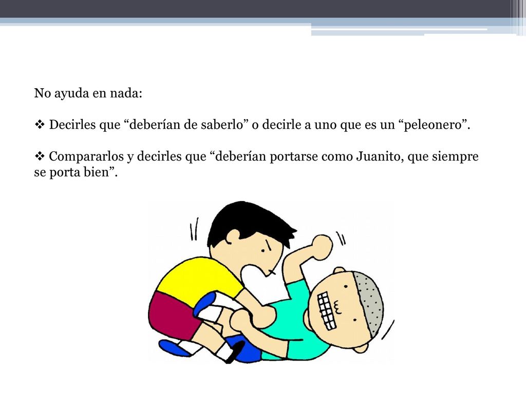 No ayuda en nada: Decirles que deberían de saberlo o decirle a uno que es un peleonero .