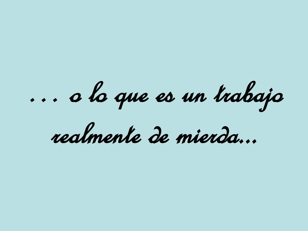 … o lo que es un trabajo realmente de mierda...